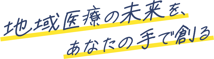 地域医療の未来を、あなたの手で創る